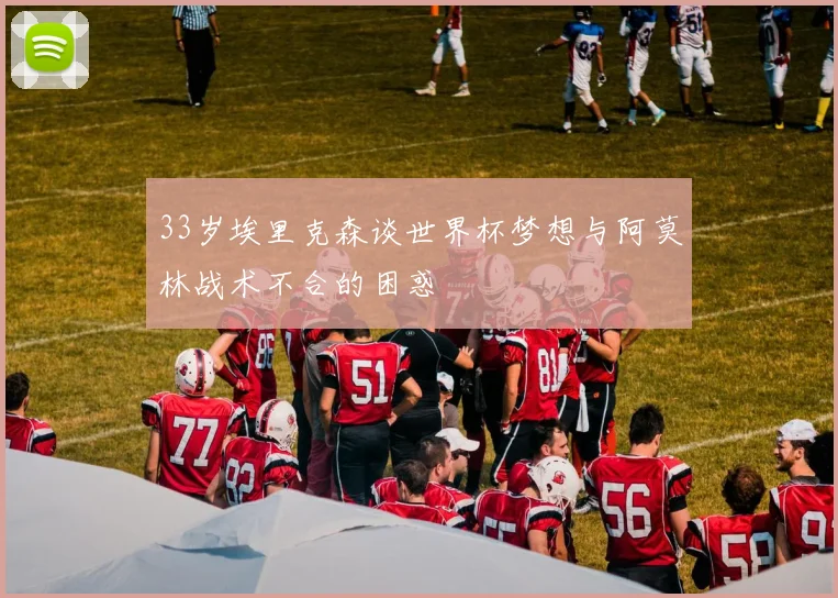 33岁埃里克森谈世界杯梦想与阿莫林战术不合的困惑