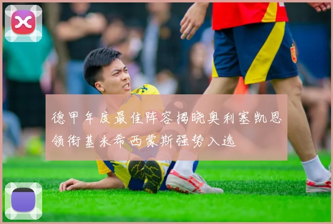 德甲年度最佳阵容揭晓奥利塞凯恩领衔基米希西蒙斯强势入选