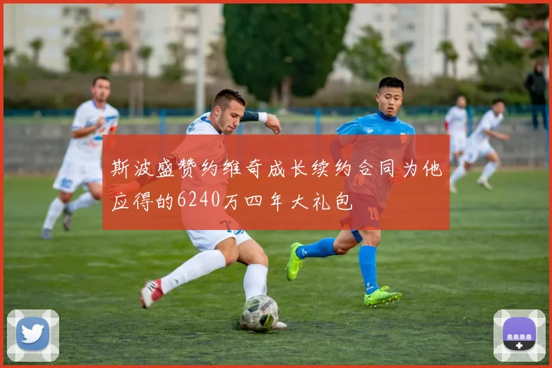 斯波盛赞约维奇成长续约合同为他应得的6240万四年大礼包