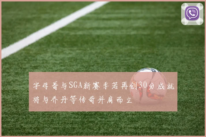 字母哥与SGA新赛季若再创30分成就将与乔丹等传奇并肩而立