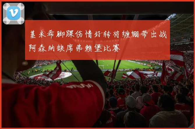 基米希脚踝伤情好转将缠绷带出战阿森纳缺席弗赖堡比赛