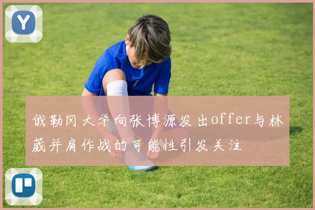 俄勒冈大学向张博源发出offer与林葳并肩作战的可能性引发关注