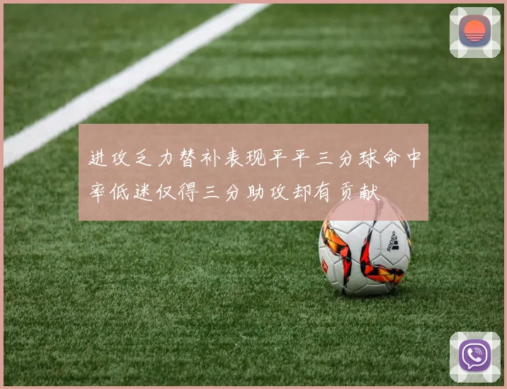 进攻乏力替补表现平平三分球命中率低迷仅得三分助攻却有贡献