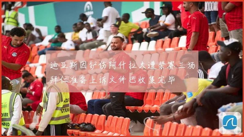 迪亚斯因铲伤阿什拉夫遭禁赛三场拜仁准备上诉文件已收集完毕