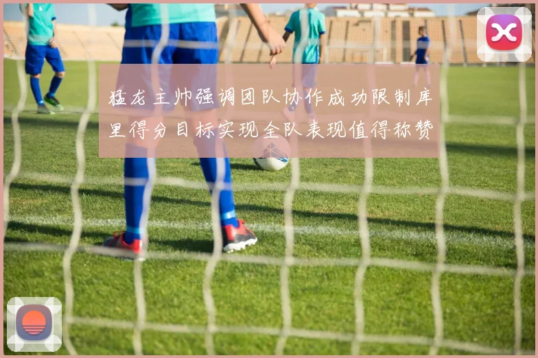 猛龙主帅强调团队协作成功限制库里得分目标实现全队表现值得称赞