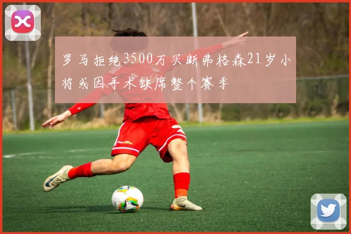 罗马拒绝3500万买断弗格森21岁小将或因手术缺席整个赛季